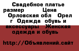 Свадебное платье размер 44-46 › Цена ­ 4 000 - Орловская обл., Орел г. Одежда, обувь и аксессуары » Женская одежда и обувь   